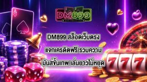 DM899 สล็อตเว็บตรงแจกเครดิตฟรี
